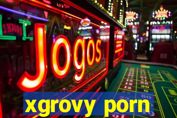 xgrovy porn